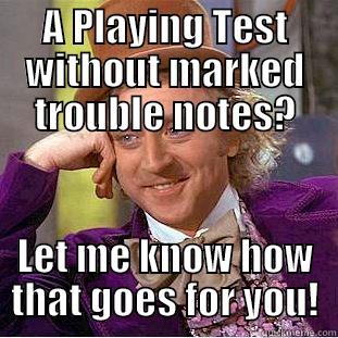 A PLAYING TEST WITHOUT MARKED TROUBLE NOTES? LET ME KNOW HOW THAT GOES FOR YOU! Condescending Wonka