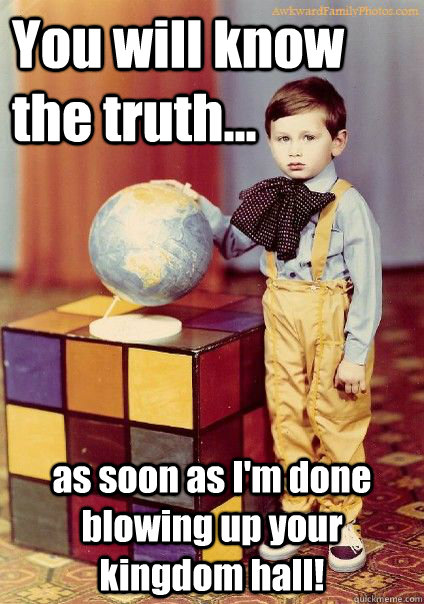 You will know the truth... as soon as I'm done blowing up your kingdom hall!  Angry JW Kid