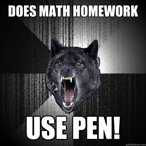 does math homework Use Pen!  Insanity Wolf