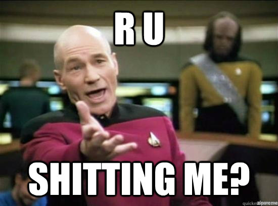 R U Shitting me?  Annoyed Picard HD