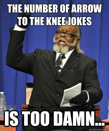 THE NUMBER OF ARROW TO THE KNEE JOKES IS TOO DAMN... - THE NUMBER OF ARROW TO THE KNEE JOKES IS TOO DAMN...  The Rent Is Too Damn High