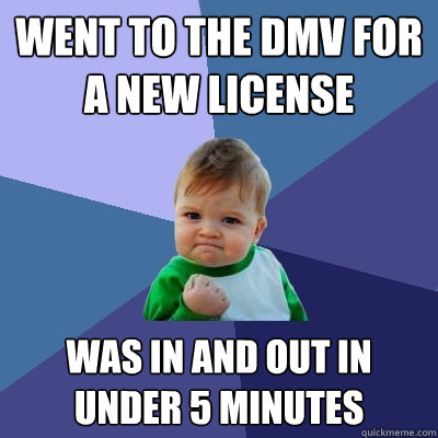 Went to the DMV for a new License  Was in and out in under 5 Minutes   Success Kid