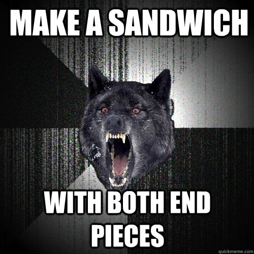 Make a sandwich  with both end pieces  Insanity Wolf
