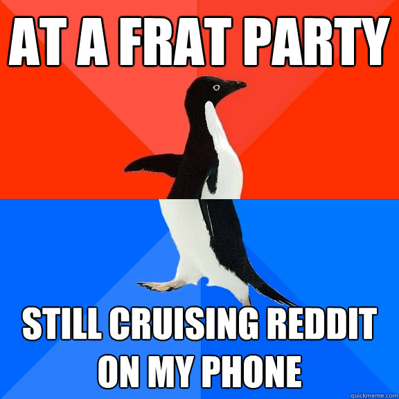 At a frat party still cruising reddit on my phone  Socially Awesome Awkward Penguin
