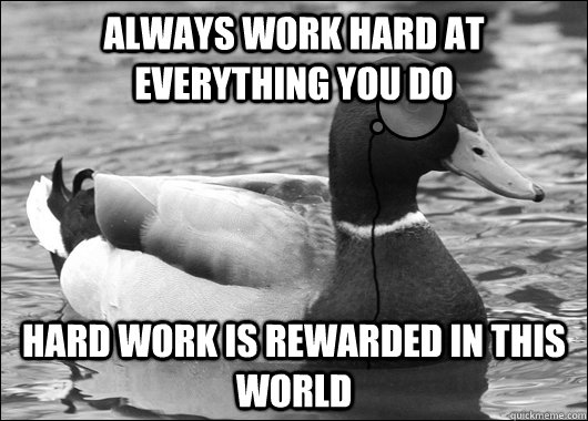 always work hard at everything you do hard work is rewarded in this world  Outdated Advice Mallard