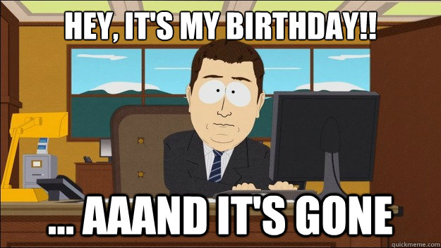 Hey, it's my birthday!! ... AAAND It's gone  aaaand its gone