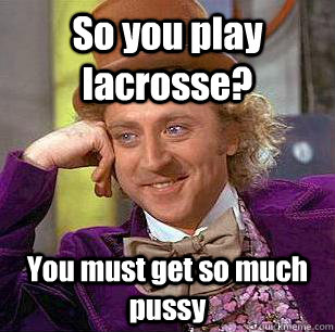 So you play lacrosse? You must get so much pussy  Condescending Wonka
