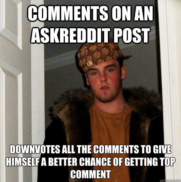 Comments on an AskReddit post Downvotes all the comments to give himself a better chance of getting top comment  Scumbag Steve