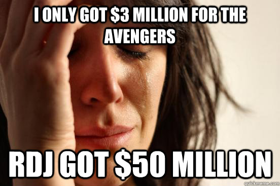 I only got $3 million for The Avengers RDJ got $50 million  First World Problems