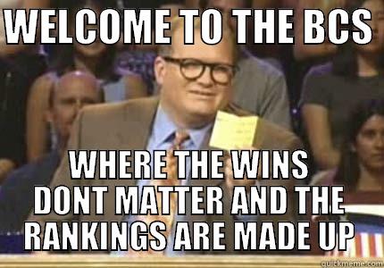 BCS STANDINGS - WELCOME TO THE BCS  WHERE THE WINS DONT MATTER AND THE RANKINGS ARE MADE UP Drew carey