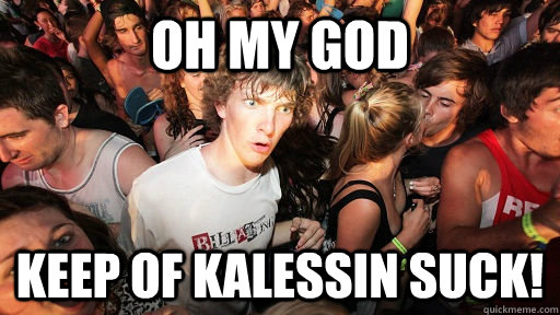 Oh my god keep of kalessin suck!  Sudden Clarity Clarence