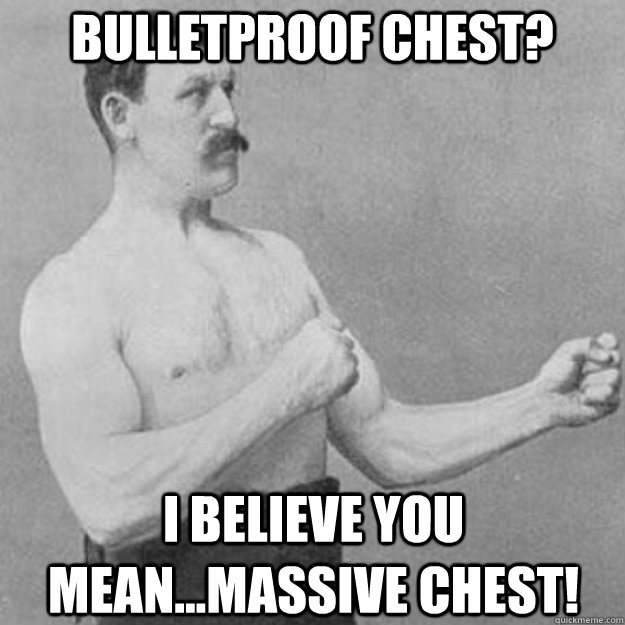Bulletproof Chest? I believe you mean...Massive Chest!   overly manly man