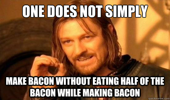 One Does Not Simply make bacon without eating half of the bacon while making bacon  Boromir