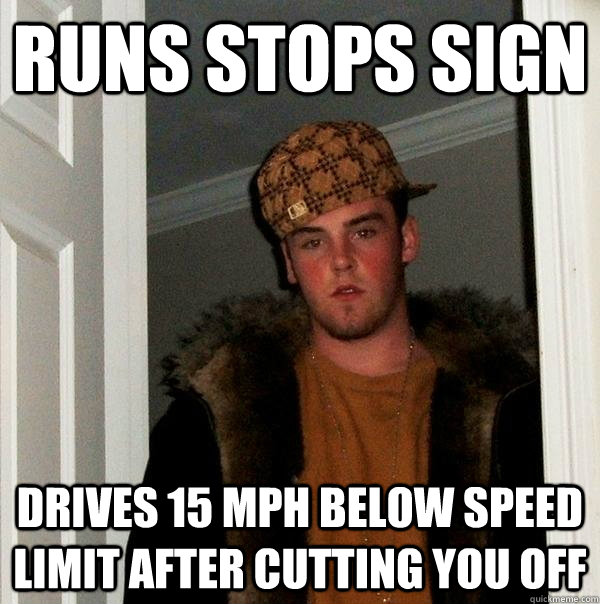 RUNS STOPS SIGN DRIVES 15 MPH BELOW SPEED LIMIT AFTER CUTTING YOU OFF  Scumbag Steve