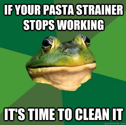 if your pasta strainer stops working It's time to clean it  Foul Bachelor Frog