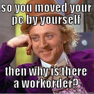 SO YOU MOVED YOUR PC BY YOURSELF THEN WHY IS THERE A WORKORDER? Condescending Wonka