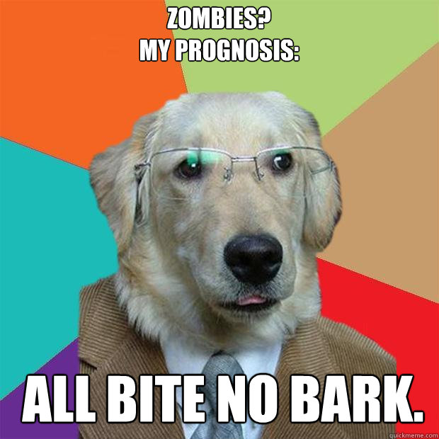 Zombies?
My prognosis: 

 All BITE no BARK. Caption 3 goes here  Business Dog