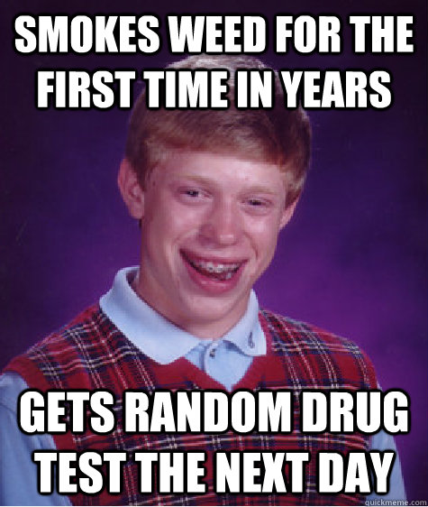 smokes weed for the first time in years  gets random drug test the next day  Bad Luck Brian