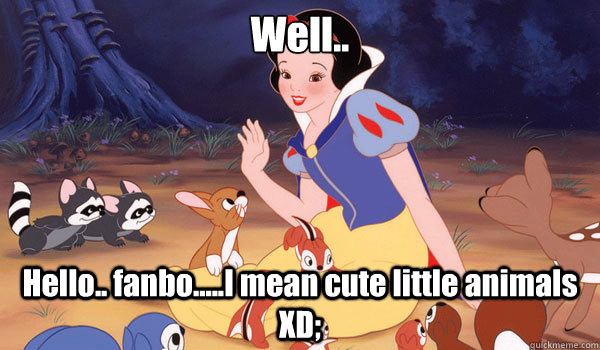 Well.. Hello.. fanbo.....I mean cute little animals XD; - Well.. Hello.. fanbo.....I mean cute little animals XD;  Disney Princess Problems