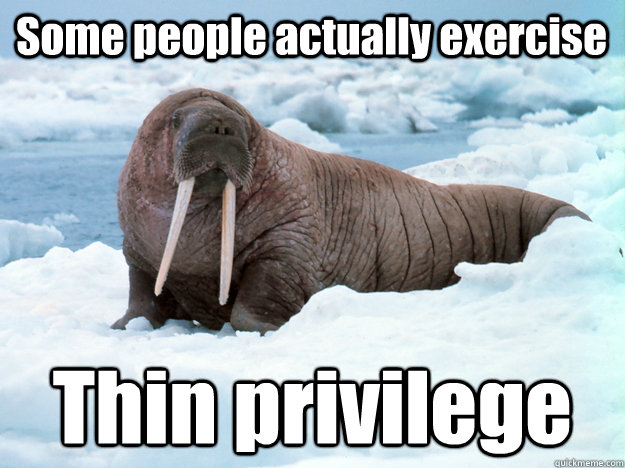 Some people actually exercise Thin privilege  Angry Fat Feminist