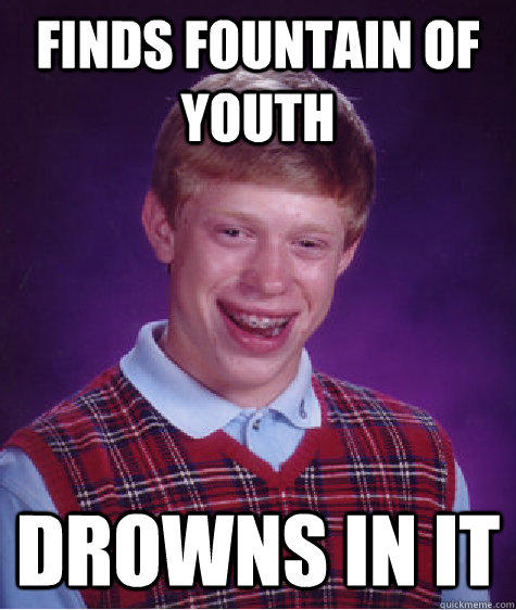 Finds fountain of youth Drowns in it  Bad Luck Brian