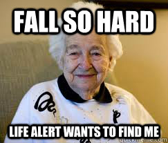 Fall so hard  Life alert wants to find me   