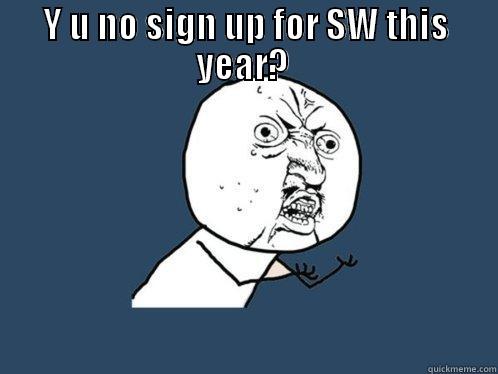 Y U NO SIGN UP FOR SW THIS YEAR?   Y U No