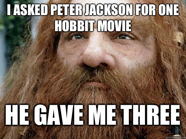 I ASKED PETER JACKSON FOR ONE HOBBIT MOVIE HE GAVE ME THREE   Gimli