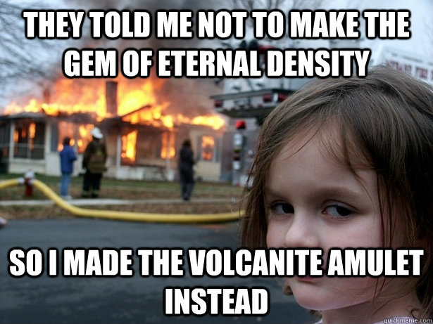 they told me not to make the Gem of Eternal Density so i made the Volcanite amulet instead  Disaster Girl