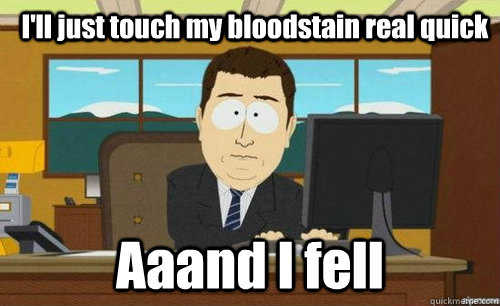 I'll just touch my bloodstain real quick Aaand I fell  anditsgone