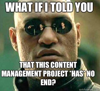 what if i told you that this Content Management project *has* no end?  Matrix Morpheus