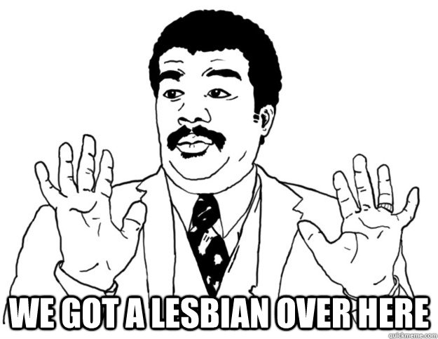  we got a lesbian over here  Watch out we got a badass over here