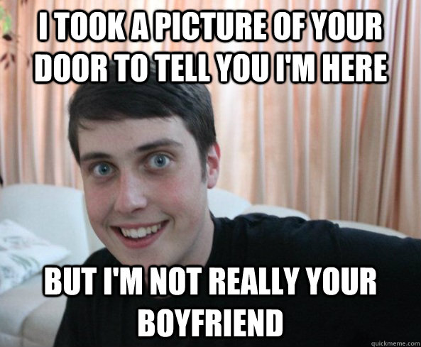 I took a picture of your door to tell you I'm here But I'm not really your boyfriend - I took a picture of your door to tell you I'm here But I'm not really your boyfriend  Overly Attached Boyfriendd