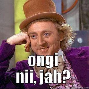  ONGI NII, JAH? Condescending Wonka