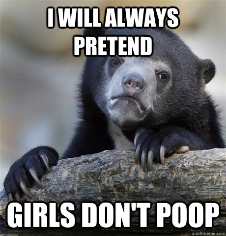 i will always pretend  girls don't poop  Confession Bear