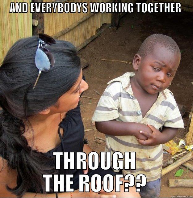 AND EVERYBODYS WORKING TOGETHER THROUGH THE ROOF?? Skeptical Third World Kid