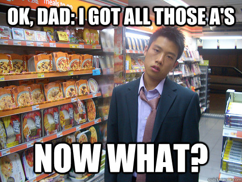 Ok, Dad: I got all those A's now what?  Disenchanted Young Professional