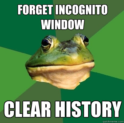 Forget incognito window clear history  Foul Bachelor Frog