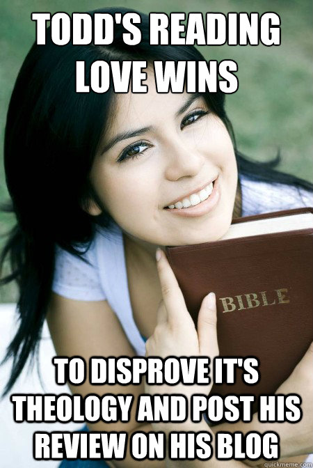 Todd's reading Love Wins to disprove it's theology and post his review on his blog  good christian girl