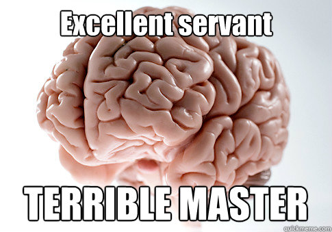 Excellent servant TERRIBLE MASTER   Scumbag Brain