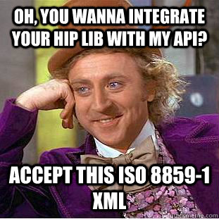 Oh, you wanna integrate your hip lib with my API? Accept this ISO 8859-1 XML  Condescending Wonka