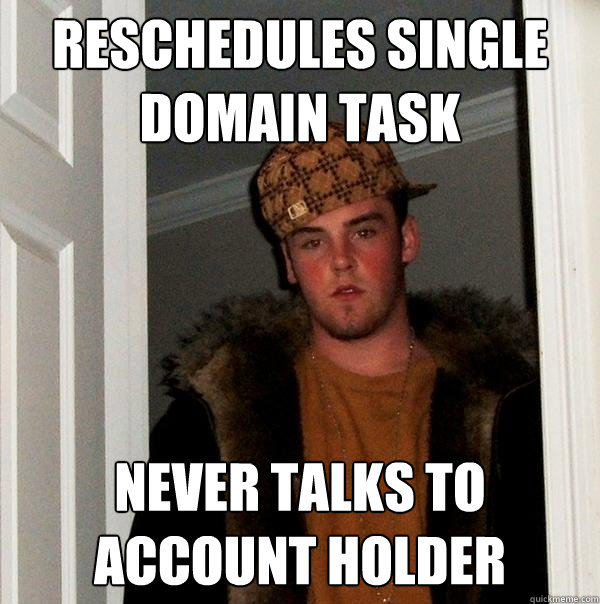 Reschedules single domain task Never talks to account holder  Scumbag Steve