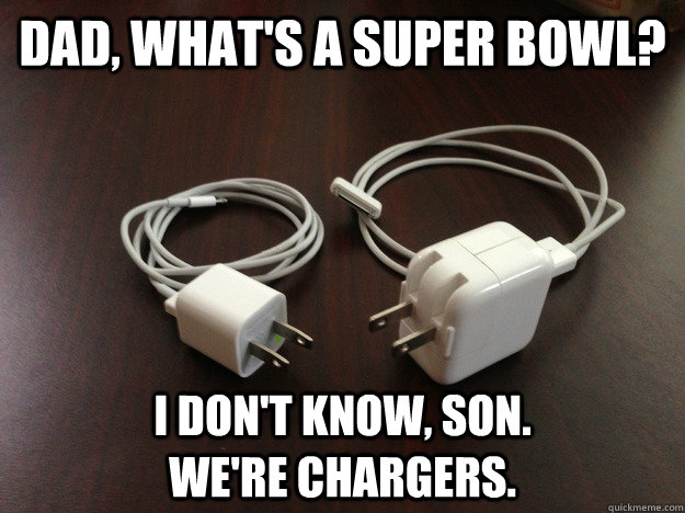 Dad, what's a super bowl? I don't know, son.                   we're chargers. - Dad, what's a super bowl? I don't know, son.                   we're chargers.  Whats a Super Bowl