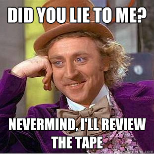 Did you lie to me? Nevermind, I'll review the tape  Creepy Wonka