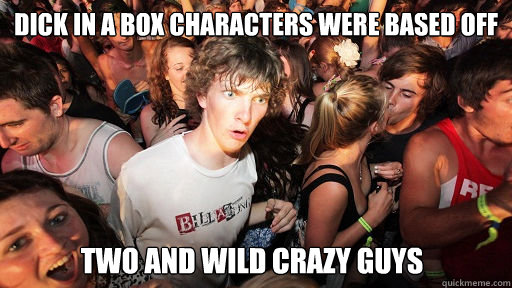 Dick in a box characters were based off  two and wild crazy guys  Sudden Clarity Clarence