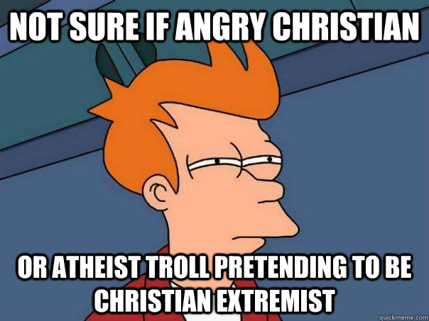 Not sure if angry christian Or atheist troll pretending to be christian extremist  Futurama Fry