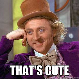  That's cute  Creepy Wonka