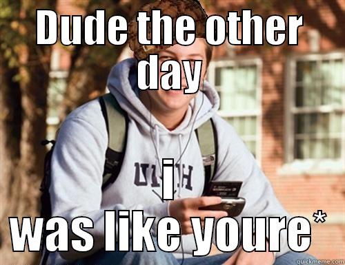 The other day - DUDE THE OTHER DAY I WAS LIKE YOURE* College Freshman