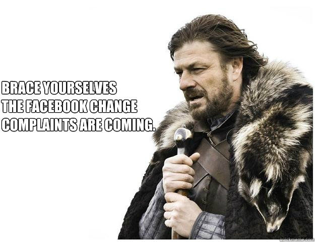 Brace yourselves
the Facebook change complaints are coming.  Imminent Ned