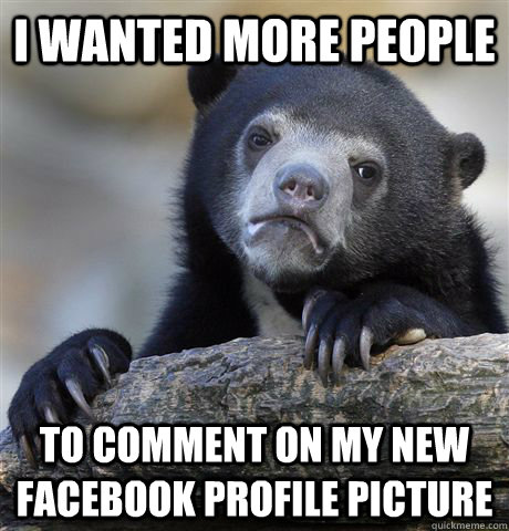 I wanted more people To comment on my new facebook profile picture  Confession Bear